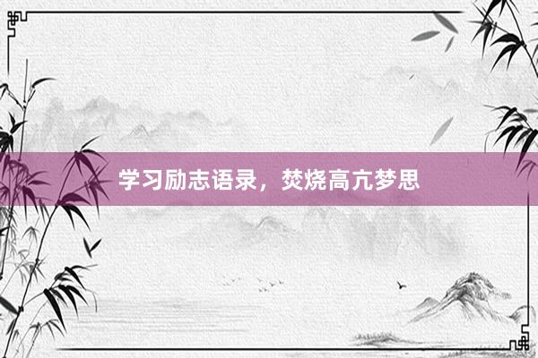 学习励志语录，焚烧高亢梦思