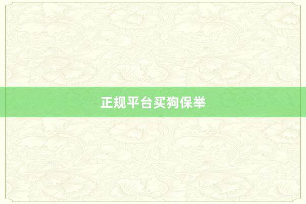 正规平台买狗保举