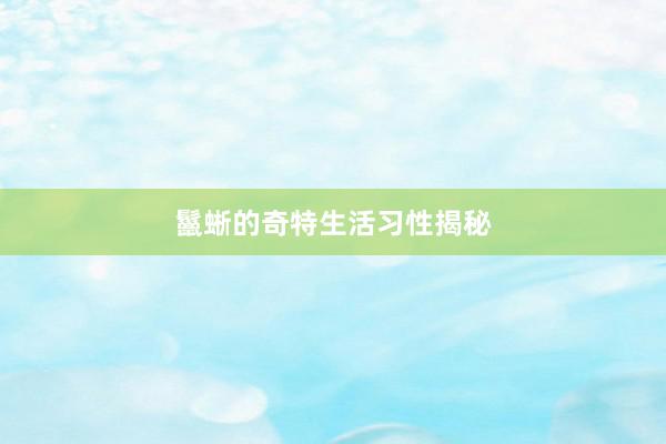 鬣蜥的奇特生活习性揭秘